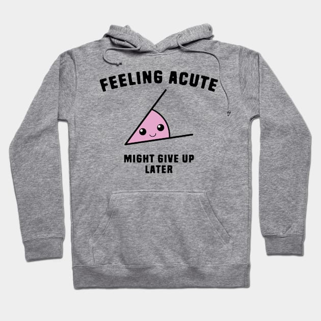 Math Angle Puns - Feeling Acute Might Give Up Later Hoodie by Shirts That Bangs